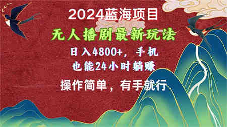 2024蓝海项目，无人播剧最新玩法，日入4800+，手机也能操作简单有手就行-营销武器库