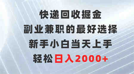 （9546期）快递回收掘金，副业兼职的最好选择，新手小白当天上手，轻松日入2000+-营销武器库