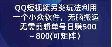 （9493期）QQ短视频另类玩法，利用一个小众软件，无脑搬运，无需剪辑单号日赚500～…-营销武器库