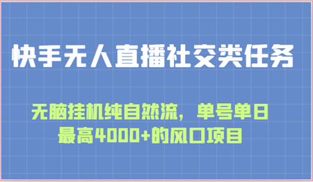 快手无人直播社交类任务：无脑挂机纯自然流，单号单日最高4000+的风口项目-营销武器库