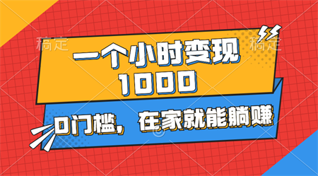 一个小时就能变现1000+，0门槛，在家一部手机就能躺赚-营销武器库