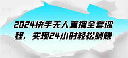 2024快手无人直播全套课程，实现24小时轻松躺赚-营销武器库