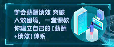 学会薪酬绩效 突破人效困境，​一堂课教你建立自己的【薪酬+绩效】体系-营销武器库