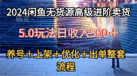 （10332期）2024闲鱼无货源高级进阶卖货5.0，养号＋选品＋上架＋优化＋出单整套流程-营销武器库