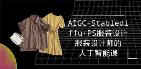 实战培训班：AIGC-Stablediffu+PS服装设计-服装设计师的人工智能课（16节）-营销武器库