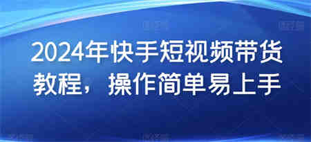 2024年快手短视频带货教程，操作简单易上手-营销武器库