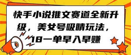 （9776期）快手小说推文赛道全新升级，美女号吸睛玩法，18一单早入早赚-营销武器库