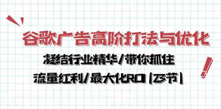 （10287期）谷歌广告高阶打法与优化，凝结行业精华/带你抓住流量红利/最大化ROI(23节)-营销武器库