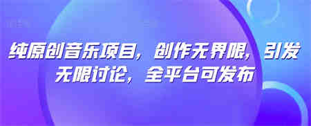 纯原创音乐项目，创作无界限，引发无限讨论，全平台可发布-营销武器库