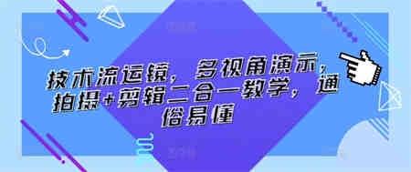 技术流运镜，多视角演示，拍摄+剪辑二合一教学，通俗易懂-营销武器库