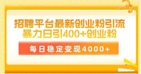 （10053期）招聘平台最新创业粉引流技术，简单操作日引创业粉400+，每日稳定变现4000+-营销武器库