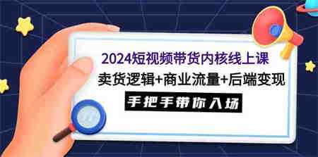 （9471期）2024短视频带货内核线上课：卖货逻辑+商业流量+后端变现，手把手带你入场-营销武器库