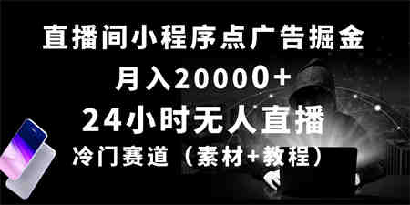 （10465期）24小时无人直播小程序点广告掘金， 月入20000+，冷门赛道，起好猛，独…-营销武器库