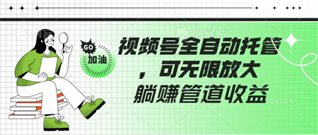 视频号全自动托管，有微信就能做的项目，可无限放大躺赚管道收益-营销武器库