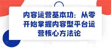 内容运营基本功：从零开始掌握内容型平台运营核心方法论-营销武器库