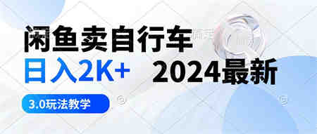 （10296期）闲鱼卖自行车 日入2K+ 2024最新 3.0玩法教学-营销武器库