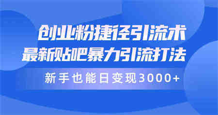 （10070期）创业粉捷径引流术，最新贴吧暴力引流打法，新手也能日变现3000+附赠全…-营销武器库