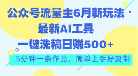 公众号流量主6月新玩法，最新AI工具一键洗稿单号日赚500+，5分钟一条作…-营销武器库