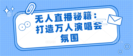 无人直播秘籍：打造万人演唱会氛围-营销武器库