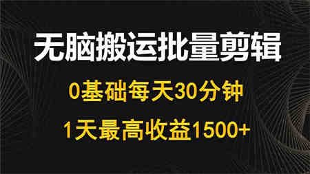 （10008期）每天30分钟，0基础无脑搬运批量剪辑，1天最高收益1500+-营销武器库