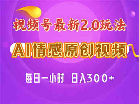 视频号情感赛道2.0.纯原创视频，每天1小时，小白易上手，保姆级教学-营销武器库