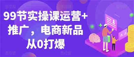 99节实操课运营+推广，电商新品从0打爆-营销武器库