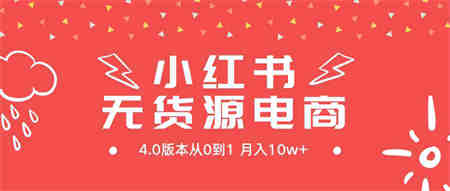 （9317期）小红书无货源新电商4.0版本从0到1月入10w+-营销武器库