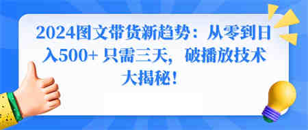 2024图文带货新趋势：从零到日入500+ 只需三天，破播放技术大揭秘！-营销武器库