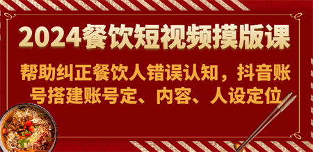 2024餐饮短视频摸版课-帮助纠正餐饮人错误认知，抖音账号搭建账号定、内容、人设定位-营销武器库