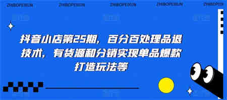 抖音小店第25期，百分百处理品退技术，有货源和分销实现单品爆款打造玩法等-营销武器库