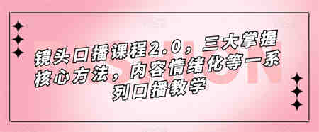 镜头-口播课程2.0，三大掌握核心方法，内容情绪化等一系列口播教学-营销武器库