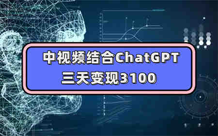 中视频结合ChatGPT，三天变现3100，人人可做 玩法思路实操教学！-营销武器库