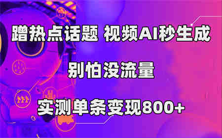 蹭热点话题，视频AI秒生成，别怕没流量，实测单条变现800+-营销武器库