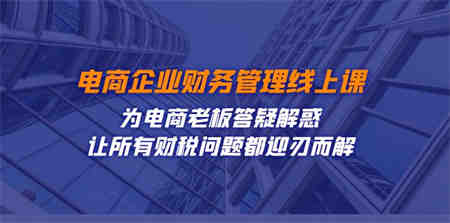 电商企业-财务管理线上课：为电商老板答疑解惑-让所有财税问题都迎刃而解-营销武器库