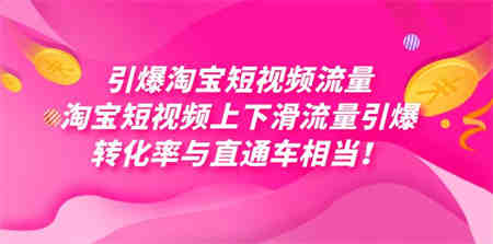 引爆淘宝短视频流量，淘宝短视频上下滑流量引爆，每天免费获取大几万高转化-营销武器库