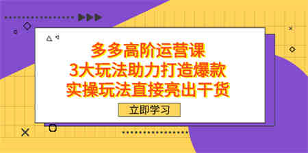 拼多多高阶·运营课，3大玩法助力打造爆款，实操玩法直接亮出干货-营销武器库