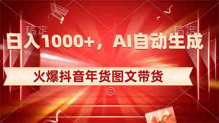 日入1000+火爆抖音年货图文带货，AI自动生成自己的年货原创图文-营销武器库