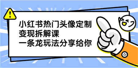 小红书热门头像定制变现拆解课，一条龙玩法分享给你-营销武器库