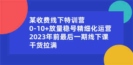 某收费线下特训营：0-10+放量稳号精细化运营，2023年前最后一期线下课-营销武器库