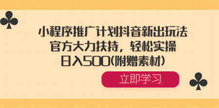 小程序推广计划抖音新出玩法，官方大力扶持，轻松实操，日入500(附赠素材) -营销武器库