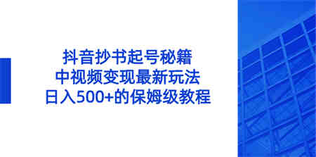 抖音抄书起号秘籍，中视频变现最新玩法，日入500+的保姆级教程！-营销武器库