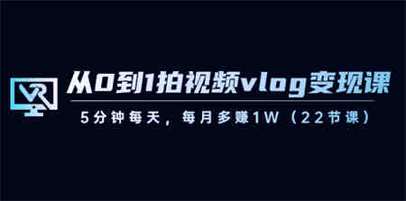 从0到1拍视频vlog-变现课，5分钟每天，每月多赚1W（22节课）-营销武器库