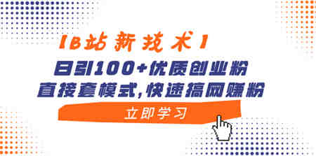 【B站新技术】日引100+优质创业粉，直接套模式，快速搞网赚粉-营销武器库