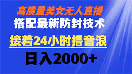 高质量美女无人直播搭配最新防封技术 又能24小时撸音浪 日入2000+-营销武器库