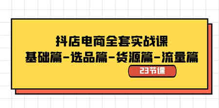 抖店电商全套实战课：基础篇-选品篇-货源篇-流量篇（23节课）-营销武器库