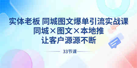 实体老板 同城图文爆单引流实战课，同城×图文×本地推，让客户源源不断-营销武器库