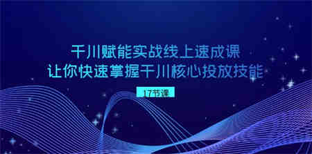 千川 赋能实战线上速成课，让你快速掌握干川核心投放技能-营销武器库