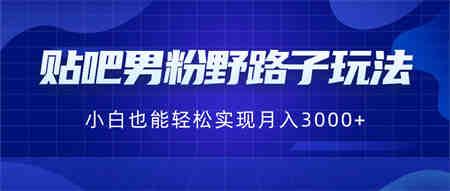 贴吧男粉野路子玩法，小白也能轻松实现月入3000+-营销武器库