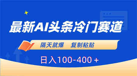 最新AI头条冷门赛道，隔天就爆，复制粘贴日入100-400-营销武器库