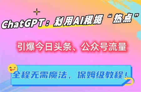 ChatGPT：利用AI根据“热点”引爆今日头条、公众号流量，无需魔法，保姆级教程【揭秘】-营销武器库